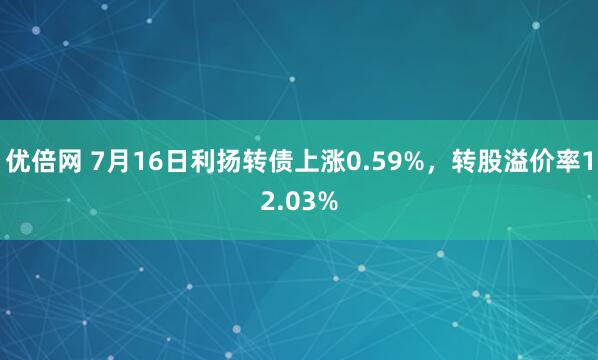 优倍网 7月16日利扬转债上涨0.59%，转股溢价率12.03%