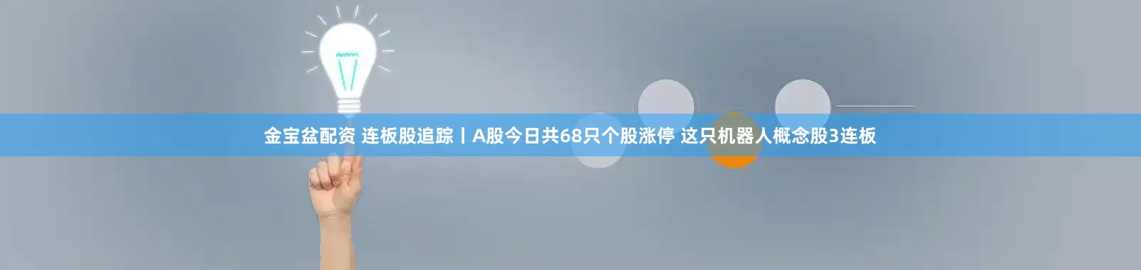 金宝盆配资 连板股追踪丨A股今日共68只个股涨停 这只机器人概念股3连板