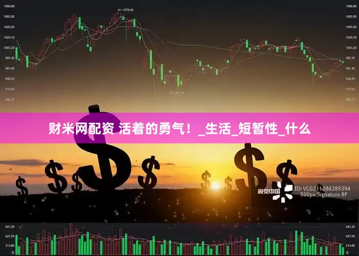 财米网配资 活着的勇气！_生活_短暂性_什么