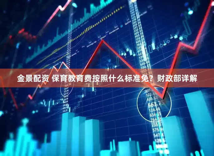 金景配资 保育教育费按照什么标准免？财政部详解