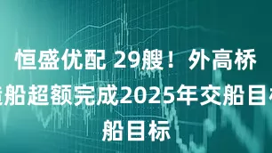 恒盛优配 29艘！外高桥造船超额完成2025年交船目标
