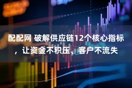 配配网 破解供应链12个核心指标,让资金不积压、客户不流失